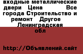  входные металлические двери › Цена ­ 5 360 - Все города Строительство и ремонт » Другое   . Ленинградская обл.